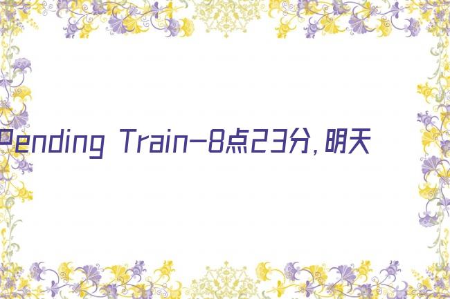 Pending Train-8点23分，明天和你剧照